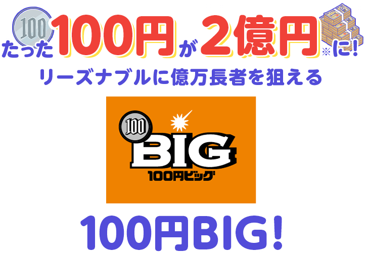 たった100円が2億円に!リーズナブルに億万長者を狙える、100円BIG!