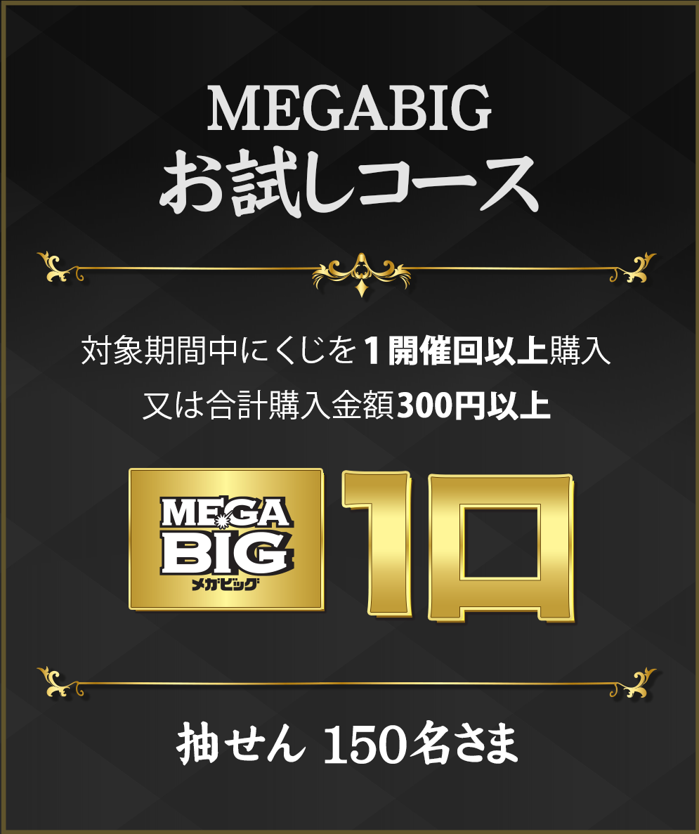 MEGA BIGお試しコース 対象期間中にくじを1開催回以上購入又は合計購入金額300円以上　MEGA BIG1口 抽せん150名様 