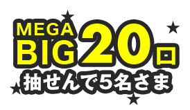 MEGA BIG20口賞…抽せんで5名さま