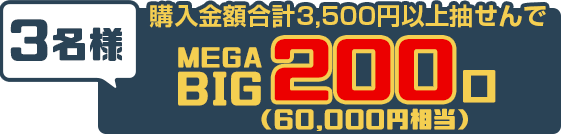 キャンペーン期間中のおまかせ購入金額 合計3,500円以上で…抽せんで3名さまにMEGA BIG200口賞