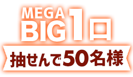 MEGA BIG1口賞…抽せんで50名さま