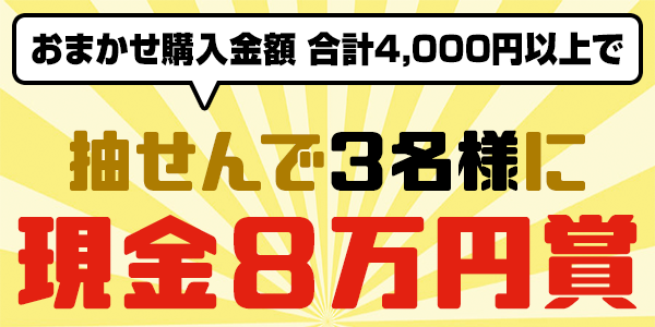 キャンペーン期間中のおまかせ購入金額 合計4,000円以上で…抽せんで3名さまに現金8万円賞