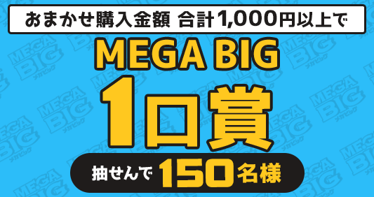 キャンペーン期間中のおまかせ購入金額 合計1,000円以上で…抽せんで150名さまにMEGA BIG1口賞
