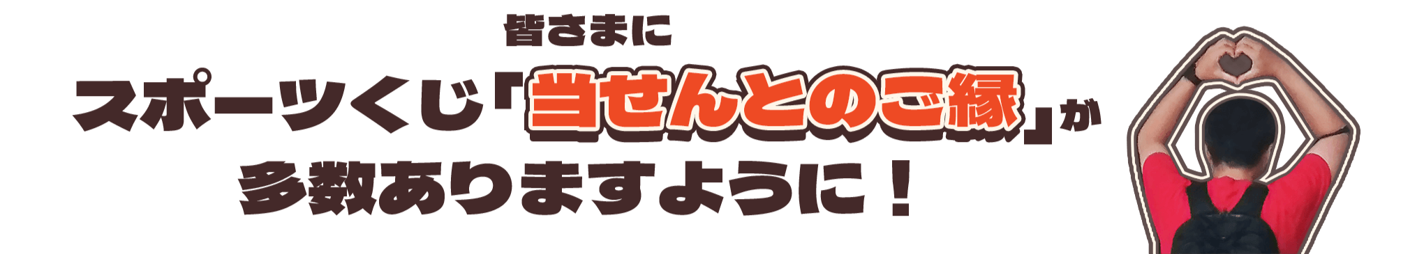 皆さまにスポーツくじ「当せんとのご縁」が多数ありますように！