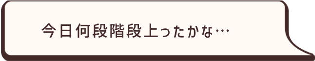 今日何段階段上ったかな…