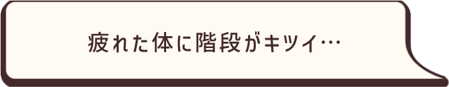 疲れた体に階段がキツイ…